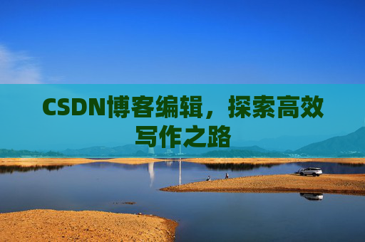CSDN博客编辑，探索高效写作之路